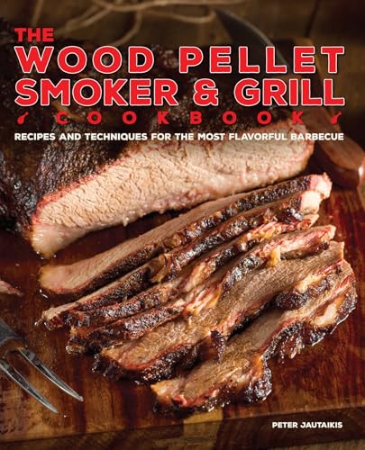 The Wood Pellet Smoker and Grill Cookbook: Recipes and Techniques for the Most Flavorful and Delicious Barbecue