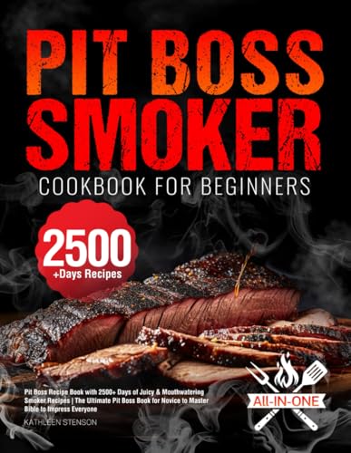 Pit Boss Smoker Cookbook for Beginners: Pit Boss Recipe Book with 2500+ Days of Juicy & Mouthwatering Smoker Recipes | The Ultimate Pit Boss Book for Novice to Master Bible to Impress Everyone
